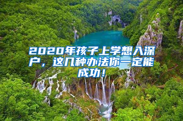 2020年孩子上學(xué)想入深戶，這幾種辦法你一定能成功！