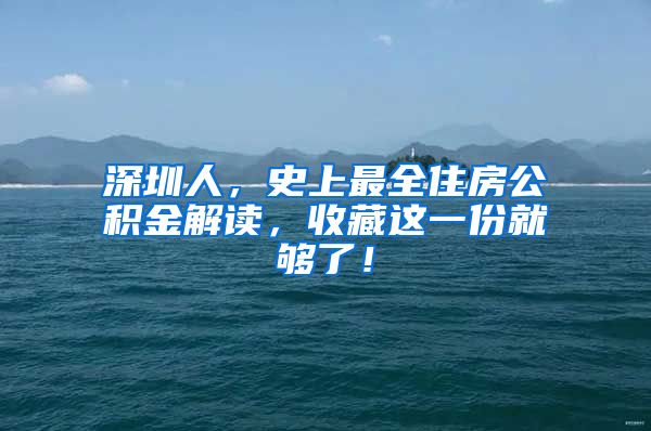 深圳人，史上最全住房公積金解讀，收藏這一份就夠了！