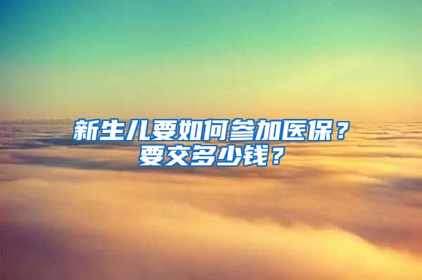 新生兒要如何參加醫(yī)保？要交多少錢？