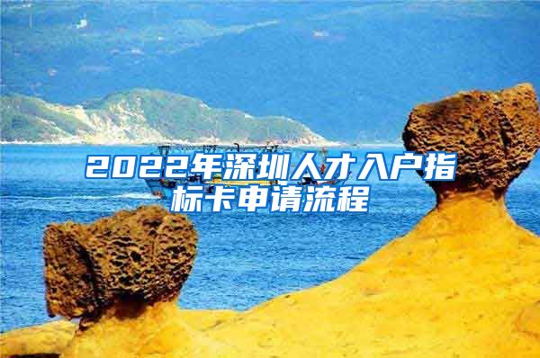 2022年深圳人才入戶指標(biāo)卡申請(qǐng)流程