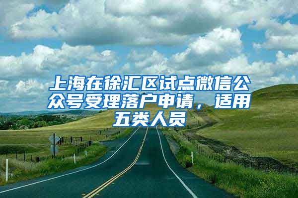 上海在徐匯區(qū)試點微信公眾號受理落戶申請，適用五類人員