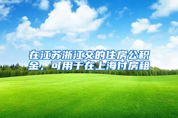 在江蘇浙江交的住房公積金，可用于在上海付房租