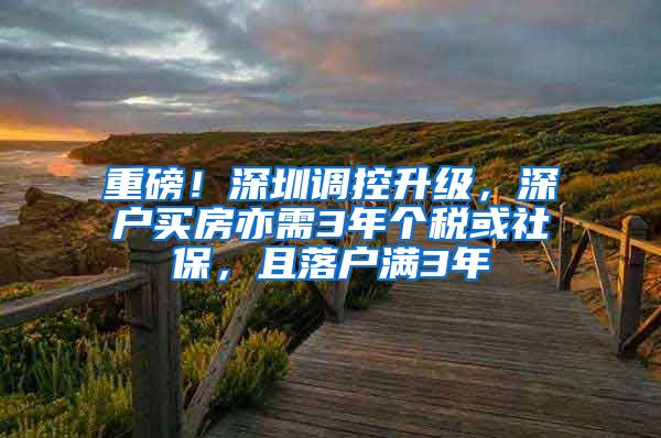 重磅！深圳調控升級，深戶買房亦需3年個稅或社保，且落戶滿3年