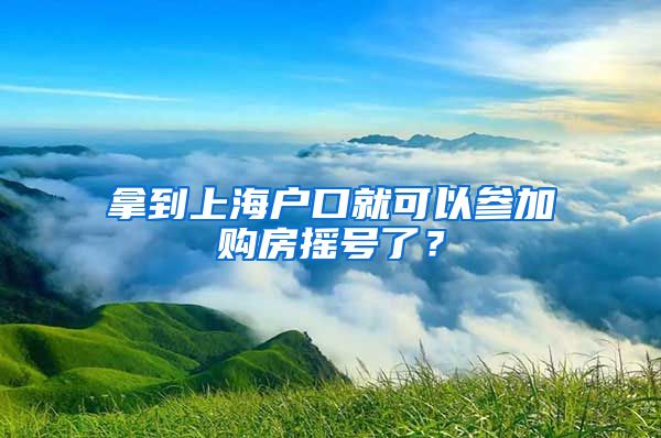 拿到上海戶口就可以參加購房搖號了？