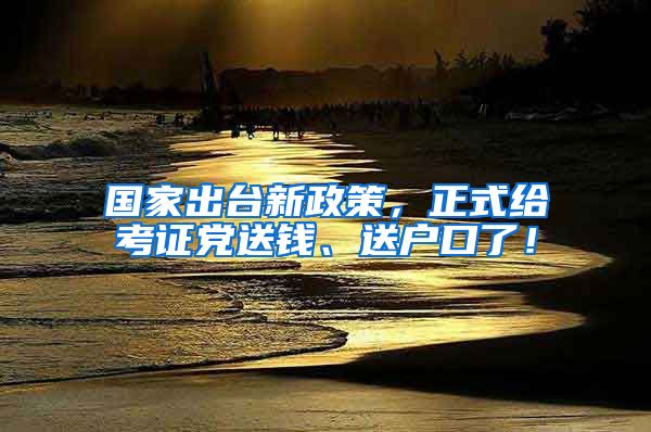 國家出臺新政策，正式給考證黨送錢、送戶口了！