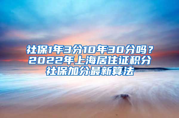 社保1年3分10年30分嗎？2022年上海居住證積分社保加分最新算法