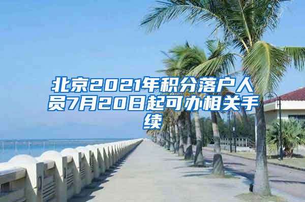 北京2021年積分落戶人員7月20日起可辦相關手續(xù)