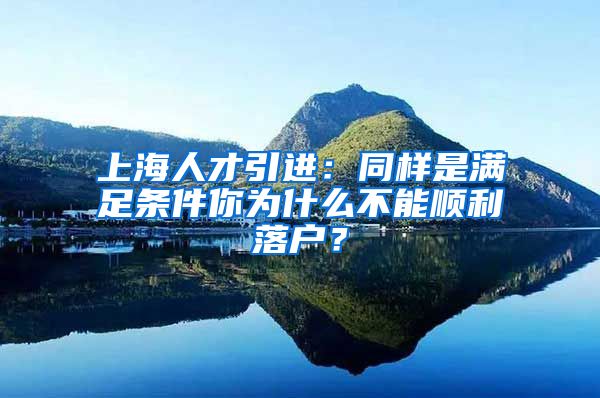 上海人才引進(jìn)：同樣是滿(mǎn)足條件你為什么不能順利落戶(hù)？