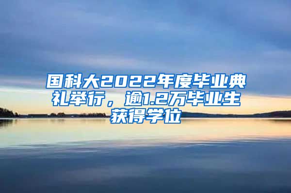 國科大2022年度畢業(yè)典禮舉行，逾1.2萬畢業(yè)生獲得學位