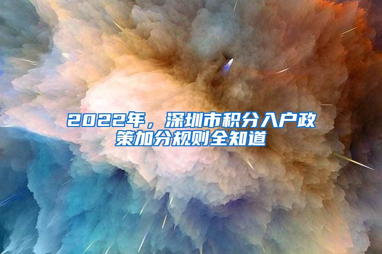 2022年，深圳市積分入戶(hù)政策加分規(guī)則全知道