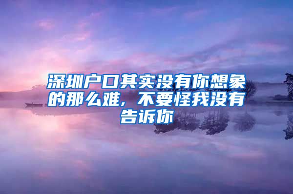 深圳戶口其實沒有你想象的那么難, 不要怪我沒有告訴你