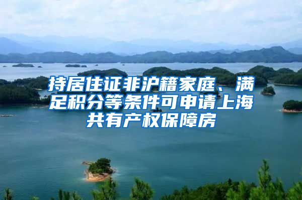 持居住證非滬籍家庭、滿(mǎn)足積分等條件可申請(qǐng)上海共有產(chǎn)權(quán)保障房