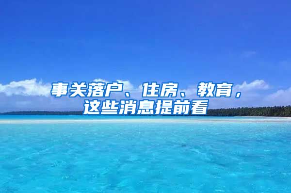 事關(guān)落戶、住房、教育，這些消息提前看