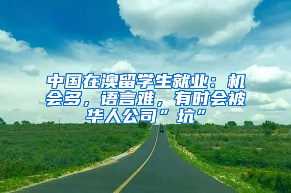 中國在澳留學(xué)生就業(yè)：機會多，語言難，有時會被華人公司”坑”