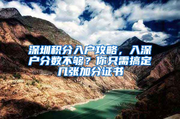 深圳積分入戶攻略，入深戶分?jǐn)?shù)不夠？你只需搞定幾張加分證書(shū)