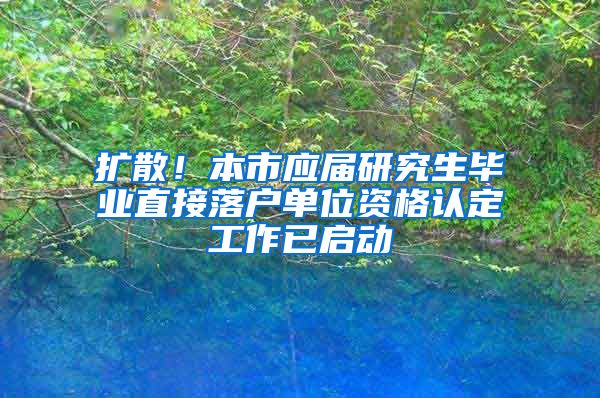 擴散！本市應(yīng)屆研究生畢業(yè)直接落戶單位資格認定工作已啟動