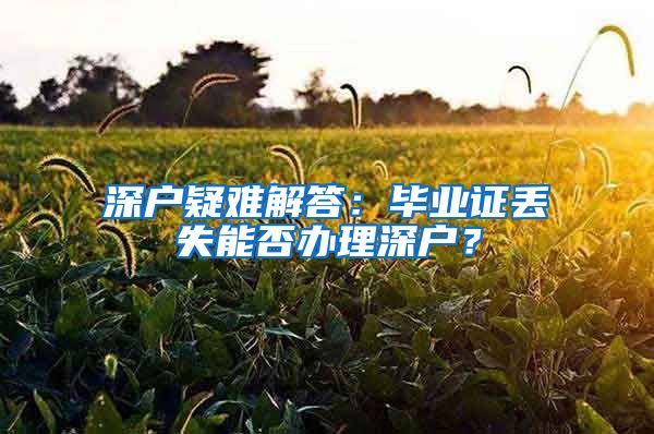 深戶疑難解答：畢業(yè)證丟失能否辦理深戶？