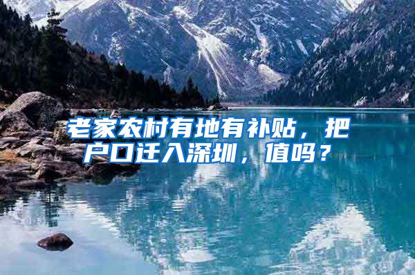 老家農(nóng)村有地有補貼，把戶口遷入深圳，值嗎？