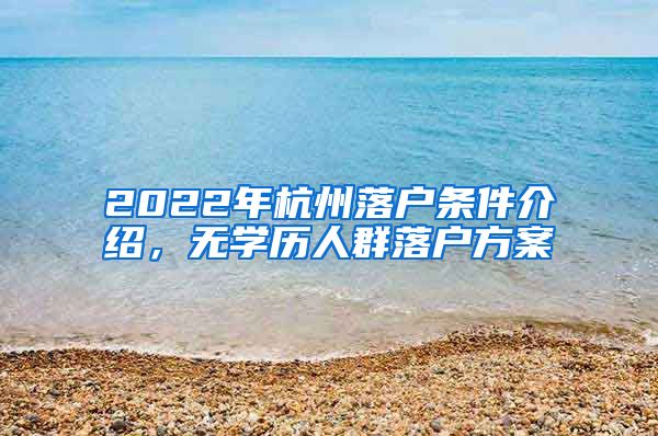 2022年杭州落戶條件介紹，無學歷人群落戶方案