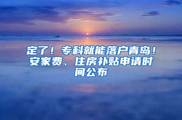 定了！專科就能落戶青島！安家費、住房補貼申請時間公布