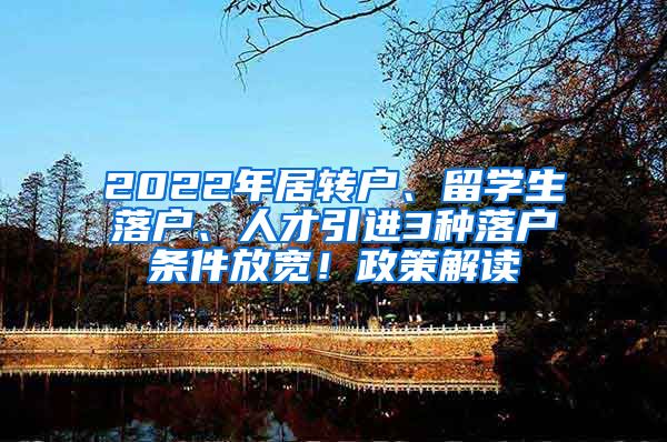 2022年居轉(zhuǎn)戶、留學(xué)生落戶、人才引進(jìn)3種落戶條件放寬！政策解讀