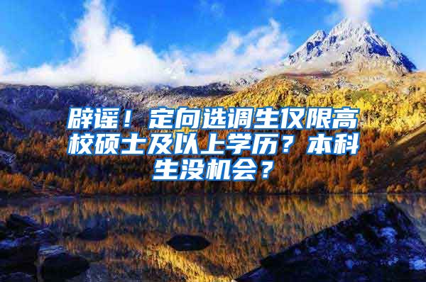 辟謠！定向選調(diào)生僅限高校碩士及以上學歷？本科生沒機會？