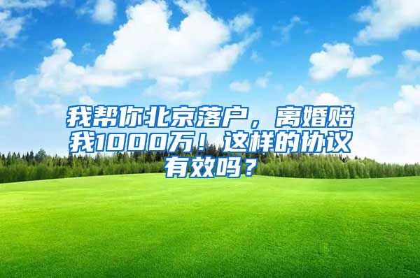 我?guī)湍惚本┞鋺?，離婚賠我1000萬！這樣的協(xié)議有效嗎？