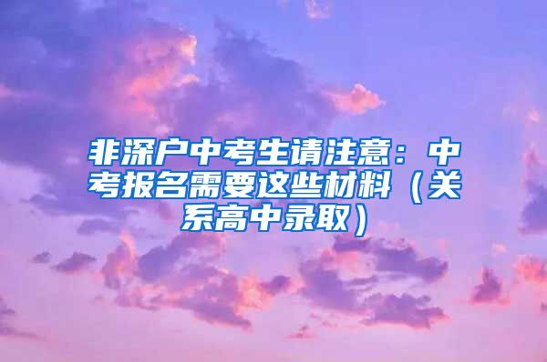 非深戶中考生請注意：中考報名需要這些材料（關(guān)系高中錄?。?/></p>
			 <p style=