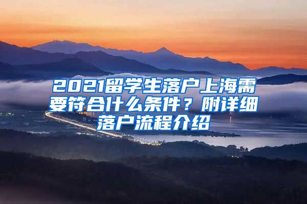 2021留學(xué)生落戶上海需要符合什么條件？附詳細(xì)落戶流程介紹