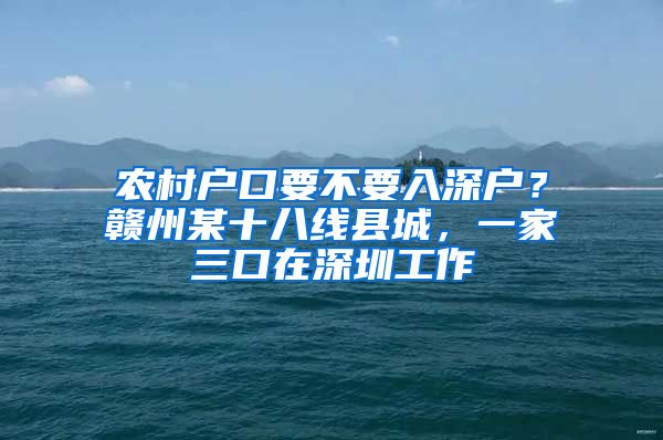 農(nóng)村戶口要不要入深戶？贛州某十八線縣城，一家三口在深圳工作