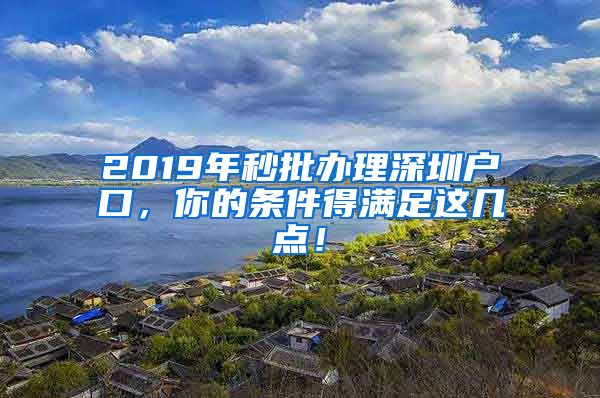 2019年秒批辦理深圳戶(hù)口，你的條件得滿(mǎn)足這幾點(diǎn)！