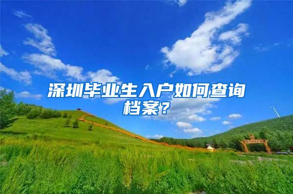 深圳畢業(yè)生入戶如何查詢檔案？