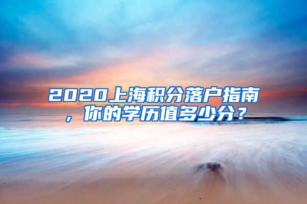 2020上海積分落戶指南，你的學(xué)歷值多少分？