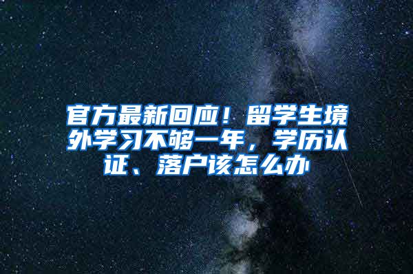 官方最新回應(yīng)！留學(xué)生境外學(xué)習(xí)不夠一年，學(xué)歷認(rèn)證、落戶該怎么辦