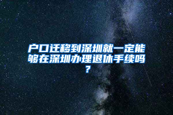 戶口遷移到深圳就一定能夠在深圳辦理退休手續(xù)嗎？