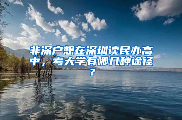 非深戶想在深圳讀民辦高中，考大學(xué)有哪幾種途徑？