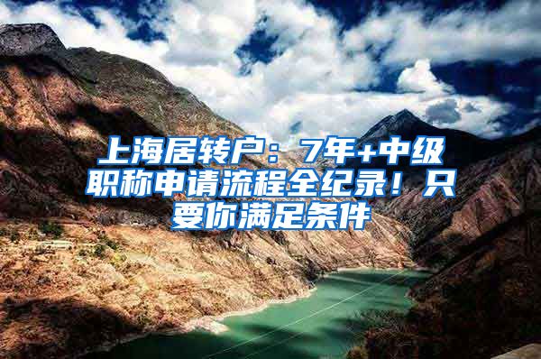 上海居轉戶：7年+中級職稱申請流程全紀錄！只要你滿足條件