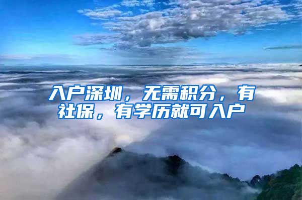 入戶深圳，無需積分，有社保，有學(xué)歷就可入戶