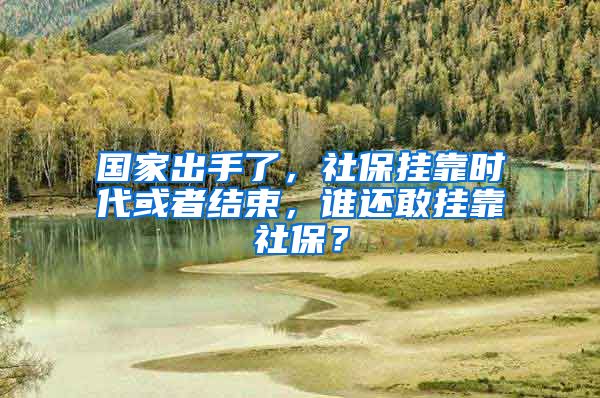 國(guó)家出手了，社保掛靠時(shí)代或者結(jié)束，誰(shuí)還敢掛靠社保？