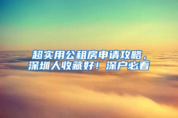 超實(shí)用公租房申請攻略，深圳人收藏好！深戶必看