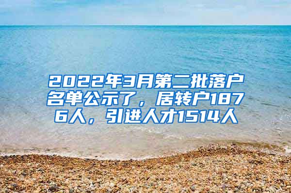 2022年3月第二批落戶名單公示了，居轉(zhuǎn)戶1876人，引進(jìn)人才1514人