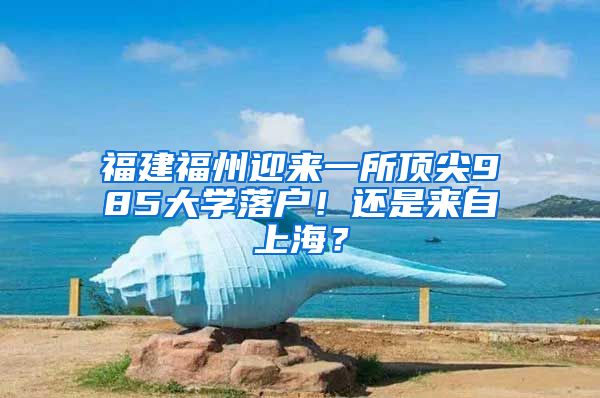 福建福州迎來一所頂尖985大學(xué)落戶！還是來自上海？