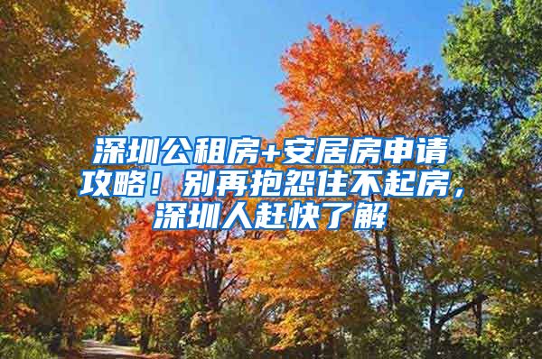 深圳公租房+安居房申請攻略！別再抱怨住不起房，深圳人趕快了解