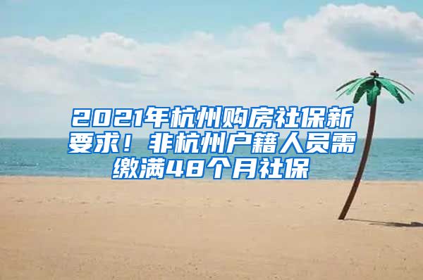 2021年杭州購房社保新要求！非杭州戶籍人員需繳滿48個月社保