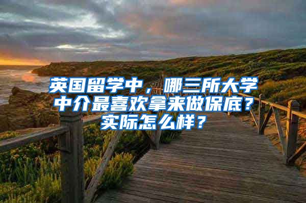 英國留學(xué)中，哪三所大學(xué)中介最喜歡拿來做保底？實(shí)際怎么樣？