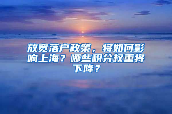 放寬落戶政策，將如何影響上海？哪些積分權(quán)重將下降？