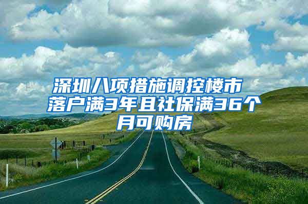 深圳八項(xiàng)措施調(diào)控樓市 落戶滿3年且社保滿36個(gè)月可購房