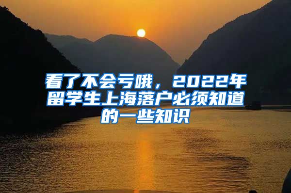 看了不會虧哦，2022年留學(xué)生上海落戶必須知道的一些知識