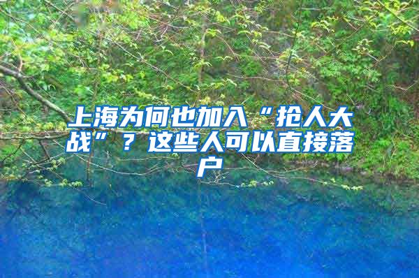 上海為何也加入“搶人大戰(zhàn)”？這些人可以直接落戶