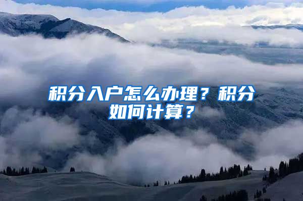 積分入戶怎么辦理？積分如何計(jì)算？